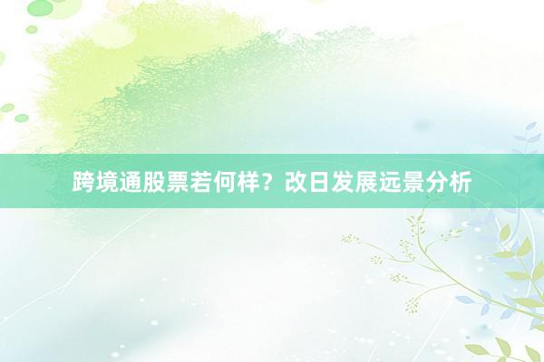 跨境通股票若何样？改日发展远景分析
