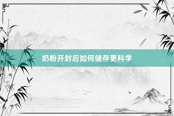 奶粉开封后如何储存更科学