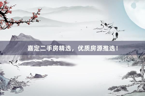 嘉定二手房精选，优质房源推选！