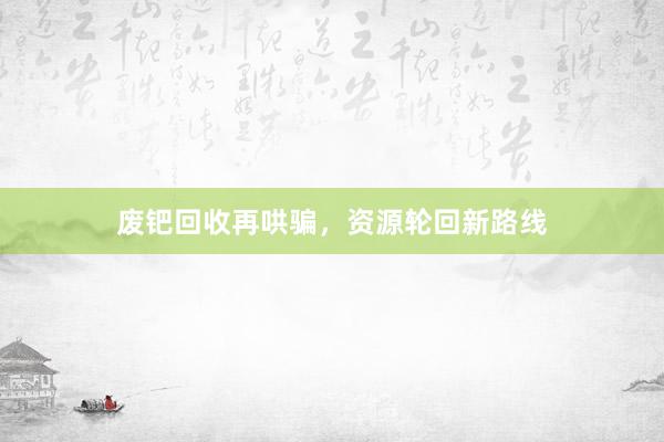 废钯回收再哄骗，资源轮回新路线